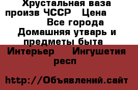 Хрустальная ваза произв.ЧССР › Цена ­ 10 000 - Все города Домашняя утварь и предметы быта » Интерьер   . Ингушетия респ.